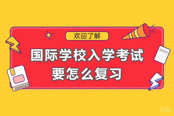 国际学校入学考试要怎么复习-国际学校入学考试怎么考