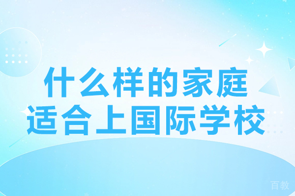 什么样的家庭适合上国际学校-国际学校适合什么样的孩子