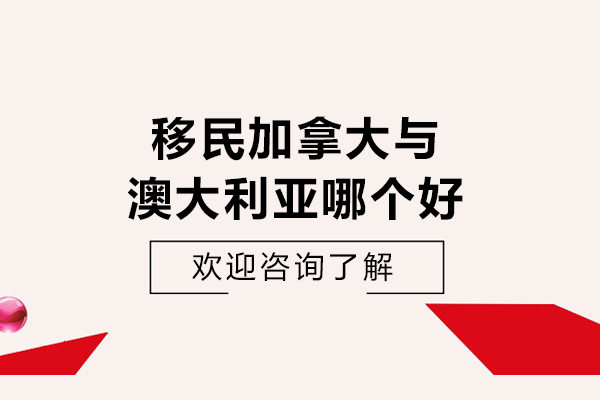 移民加拿大与澳大利亚哪个好-移民去加拿大好还是澳大利亚好