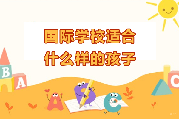 《国际学校适合什么样的孩子-国际学校适合哪种孩子》