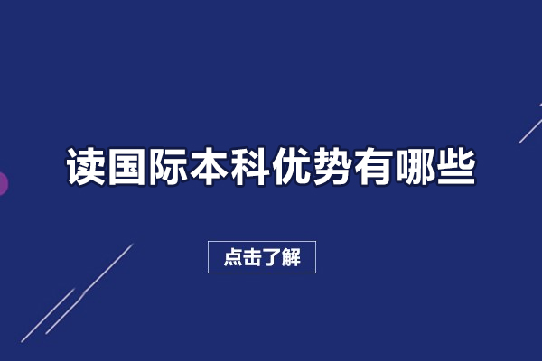 讀國(guó)際本科優(yōu)勢(shì)有哪些-讀國(guó)際本科有什么好處