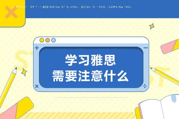 青岛学习雅思需要注意什么-学习雅思的技巧有哪些