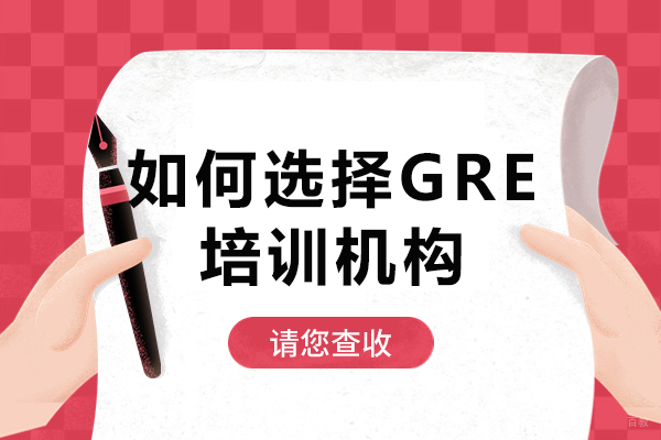 如何选择GRE培训机构-怎么选择gre培训学校