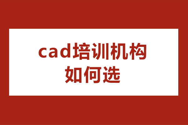 cad培訓(xùn)機(jī)構(gòu)如何選-cad培訓(xùn)機(jī)構(gòu)怎么選擇