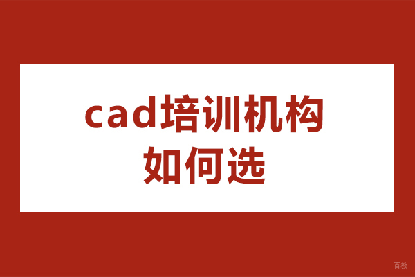 cad培训机构如何选-cad培训机构怎么选择
