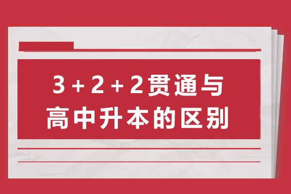 上海3+2+2貫通和高中升本的區(qū)別-3+2+2貫通和高中升本哪個好