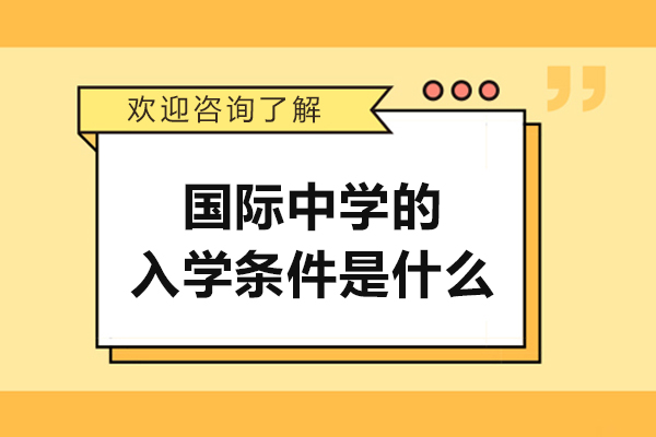 國際中學(xué)的入學(xué)條件是什么-國際中學(xué)的入學(xué)條件有哪些