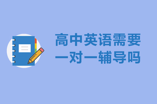 高中英语需要一对一辅导吗-高中英语一对一补课有用吗