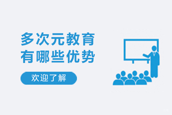天津多次元教育有哪些优势-天津多次元教育怎么样
