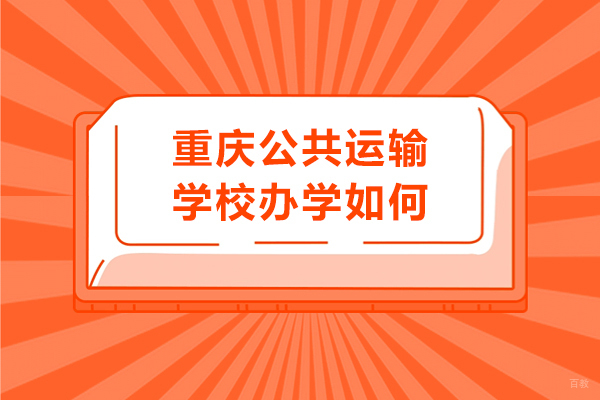 重庆中专-重庆公共运输学校办学如何