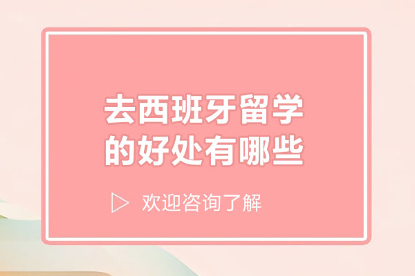 济南去西班牙留学的好处有哪些-西班牙留学的优势