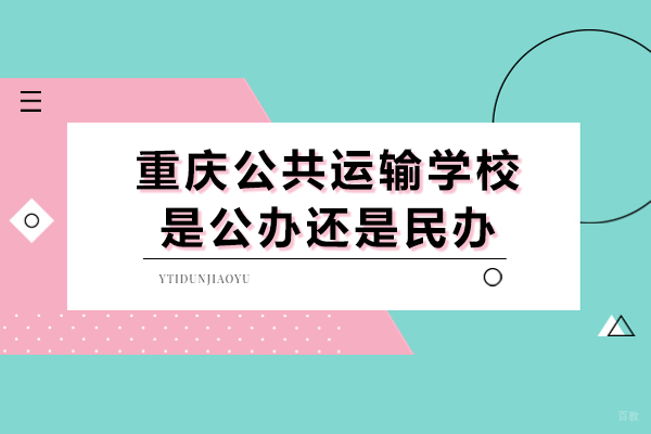 重庆中专-重庆公共运输学校是公办还是民办