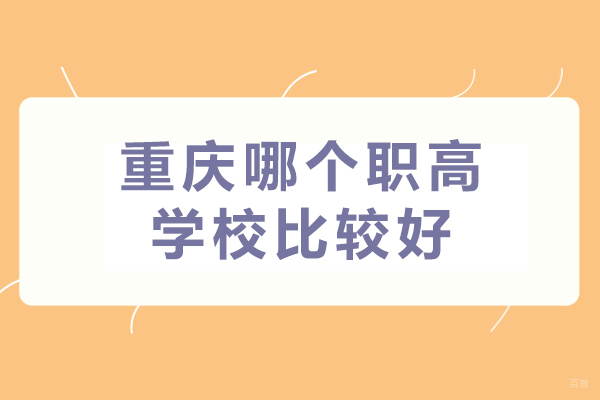重庆中专-重庆哪个职高学校比较好