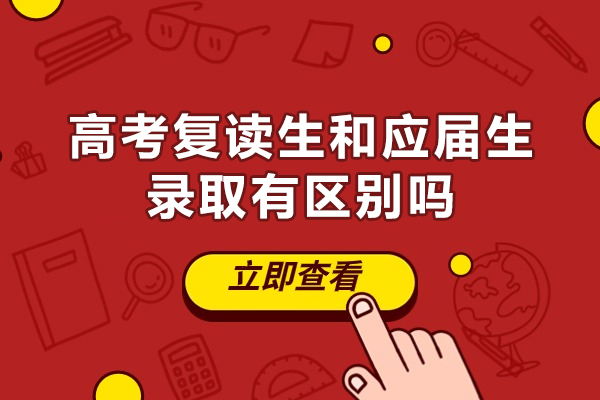 高考复读生和应届生录取有区别吗-有什么不同吗