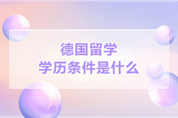 德国留学学历条件是什么-有哪些要求