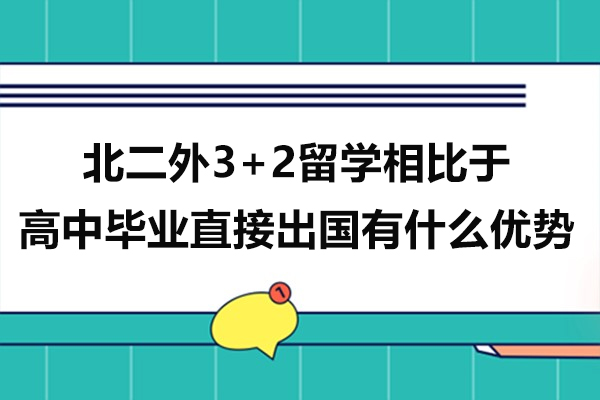 北二外3+2留學(xué)相比于高中畢業(yè)直接出國(guó)有什么優(yōu)勢(shì)