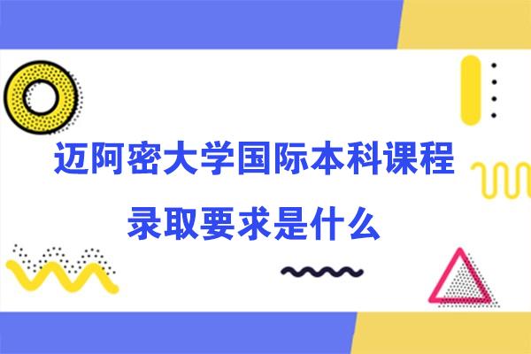 美国迈阿密大学国际本科课程的录取要求是什么-需要什么条件