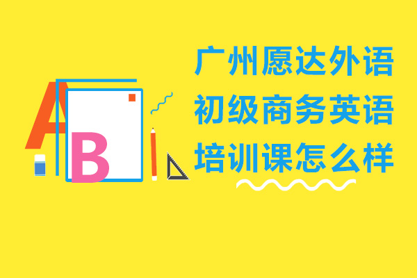 廣州愿達(dá)外語初級(jí)商務(wù)英語培訓(xùn)課怎么樣-好不好