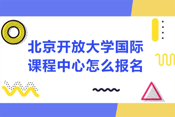 北京開放大學(xué)國際課程中心怎么報名-如何報名