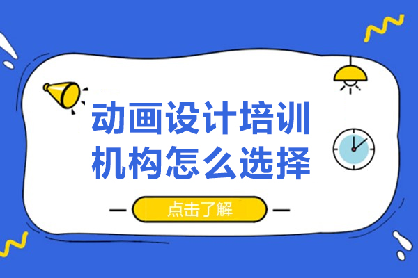 广州动画设计培训机构怎么选择-动画设计培训机构如何选择