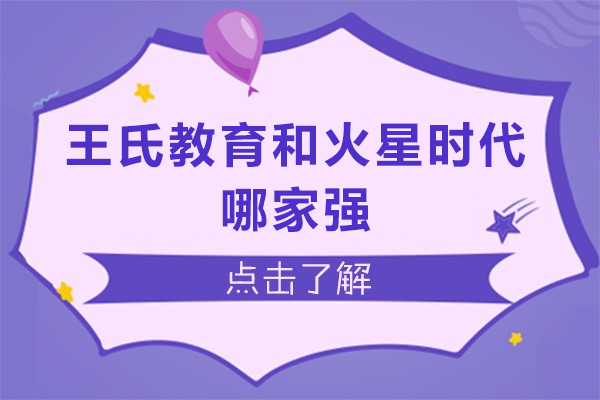 王氏教育和火星时代哪家强-王氏教育和火星时代哪个更好