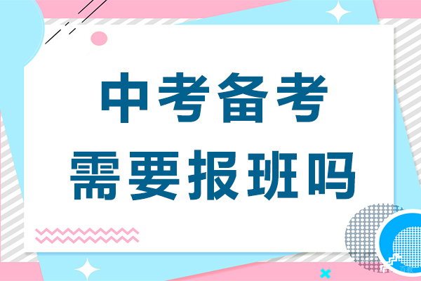 中考备考需要报班吗-中考备考有必要报班吗