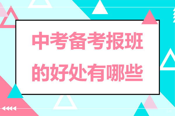中考备考报班的好处有哪些-中考备考报班的好处是什么