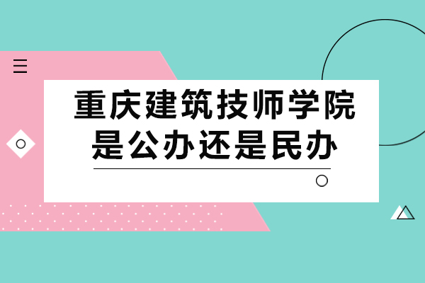 重慶建筑技師學(xué)院是公辦還是民辦