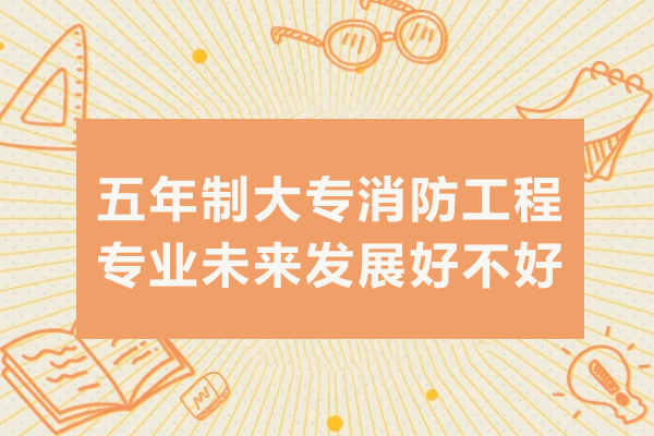 重慶五年制大專消防工程專業(yè)未來發(fā)展好不好