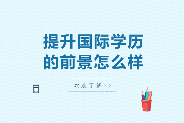 提升国际学历的前景怎么样-提升国际学历的前景如何