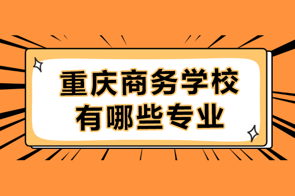 重慶商務學校有哪些專業(yè)