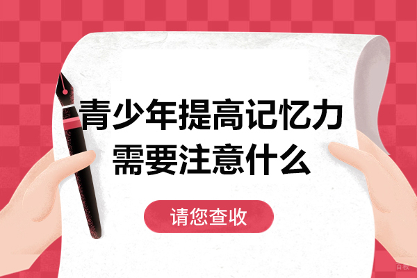 青少年提高记忆力需要注意什么-青少年提高记忆力需要注意哪些事项