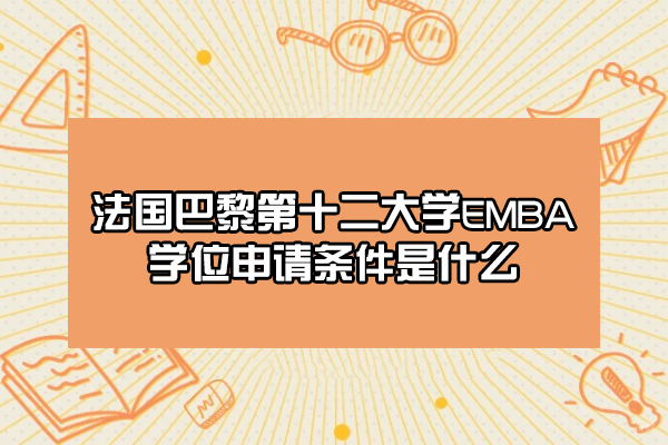 法国巴黎第十二大学EMBA学位申请条件是什么