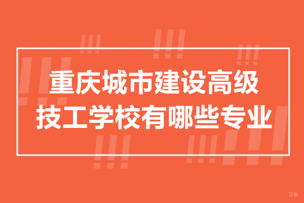 重庆中专-重庆城市建设高级技工学校有哪些专业