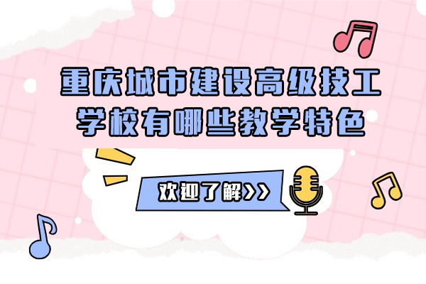 重庆中专-重庆城市建设高级技工学校有哪些教学特色