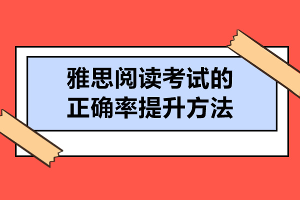 太原雅思阅读考试的正确率提升方法-如何提高雅思阅读