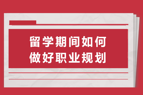 上海留學期間如何做好職業(yè)規(guī)劃-留學期間做好職業(yè)規(guī)劃的必要性