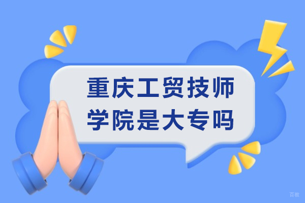 重庆中专-重庆工贸技师学院是大专吗