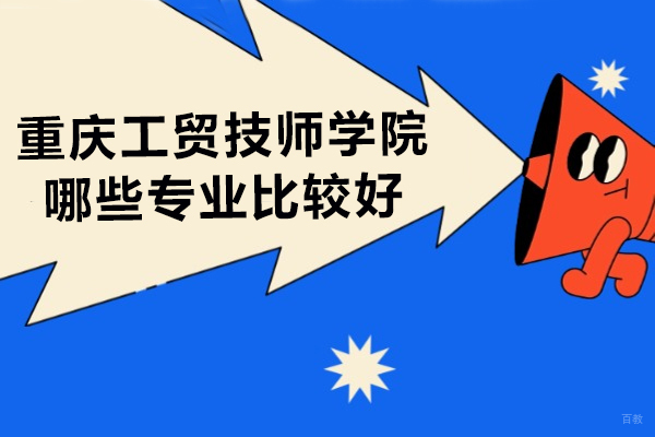 重庆中专-重庆工贸技师学院哪些专业比较好