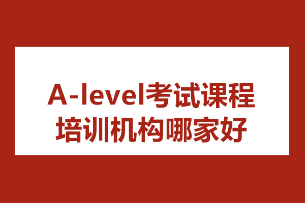 A-level考試課程培訓(xùn)機(jī)構(gòu)哪家好-選哪家