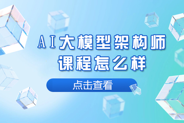 AI大模型架構(gòu)師課程怎么樣