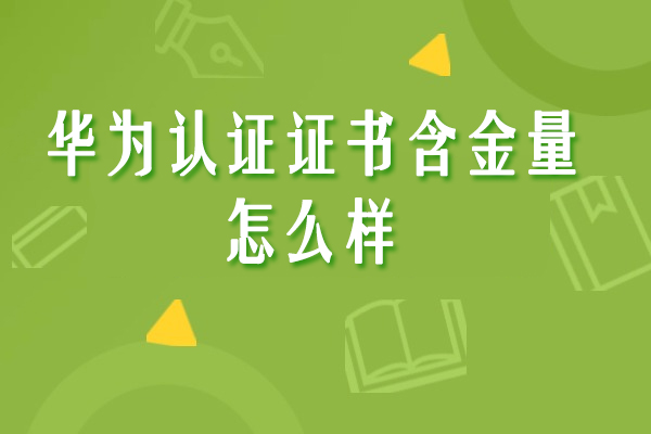 華為認(rèn)證證書含金量怎么樣-高嗎