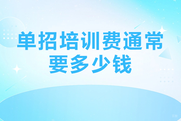 单招培训费通常要多少钱-单招培训费一般是多少