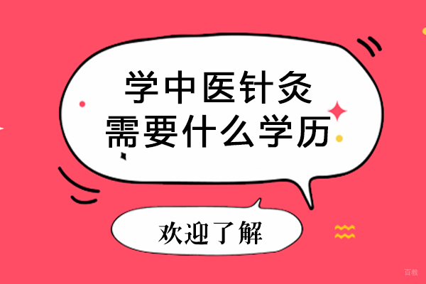 学中医针灸需要什么学历-学中医针灸需要的学历是什么