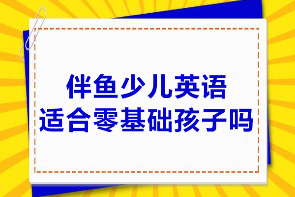 北京-伴魚少兒英語適合零基礎孩子嗎