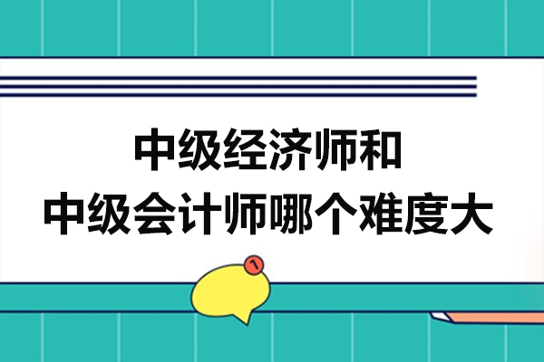 中级经济师和中级会计师哪个难度大