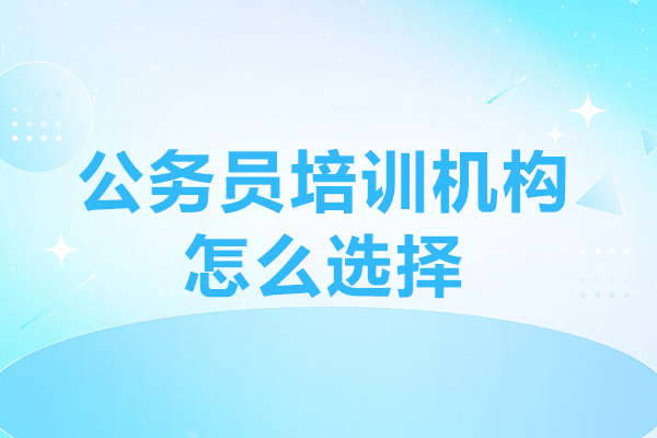 公務(wù)員培訓(xùn)機(jī)構(gòu)怎么選擇-公務(wù)員培訓(xùn)機(jī)構(gòu)如何選擇