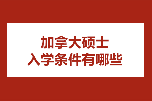 加拿大硕士入学条件有哪些