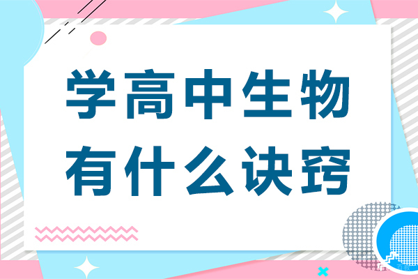 学高中生物有什么诀窍-学高中生物有哪些诀窍呢