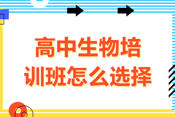 高中生物培训班怎么选择,高中生物培训班如何选择